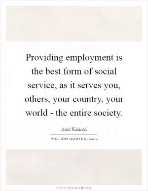 Providing employment is the best form of social service, as it serves you, others, your country, your world - the entire society Picture Quote #1