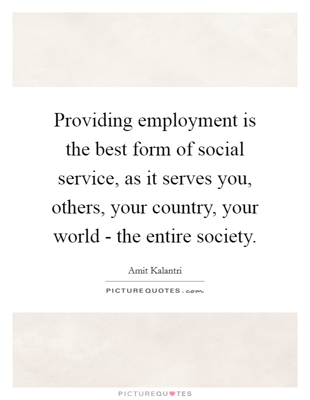 Providing employment is the best form of social service, as it serves you, others, your country, your world - the entire society. Picture Quote #1