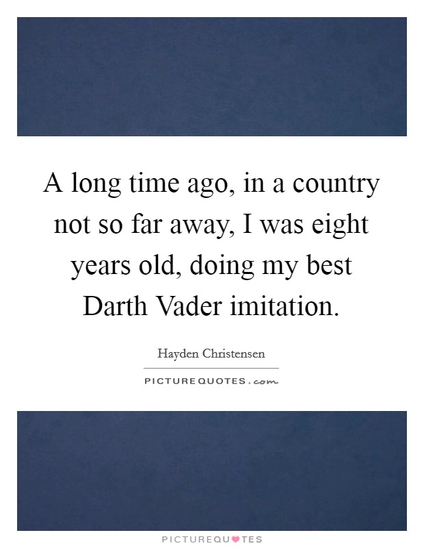 A long time ago, in a country not so far away, I was eight years old, doing my best Darth Vader imitation. Picture Quote #1
