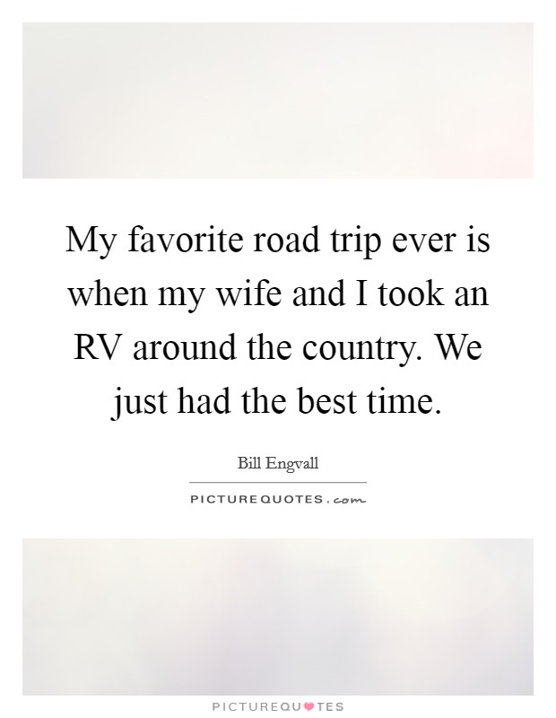 My favorite road trip ever is when my wife and I took an RV around the country. We just had the best time. Picture Quote #1