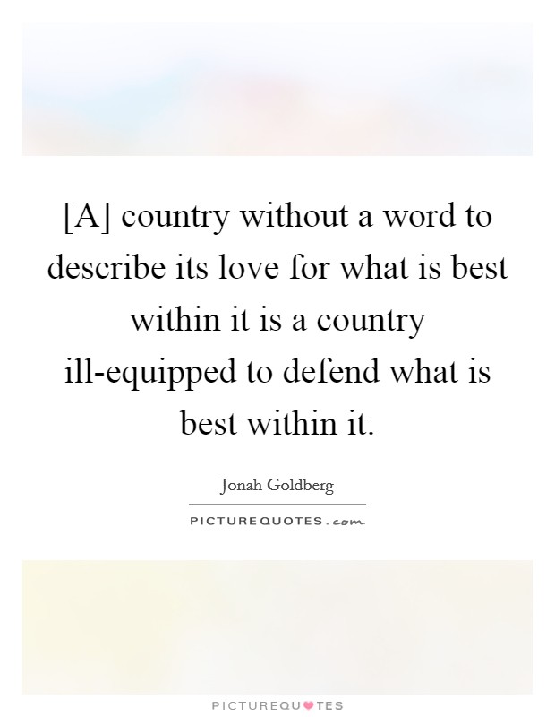 [A] country without a word to describe its love for what is best within it is a country ill-equipped to defend what is best within it. Picture Quote #1