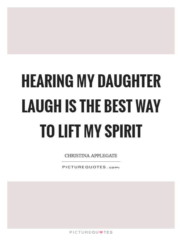 Hearing my daughter laugh is the best way to lift my spirit Picture Quote #1
