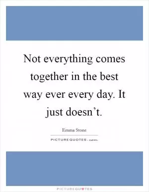 Not everything comes together in the best way ever every day. It just doesn’t Picture Quote #1