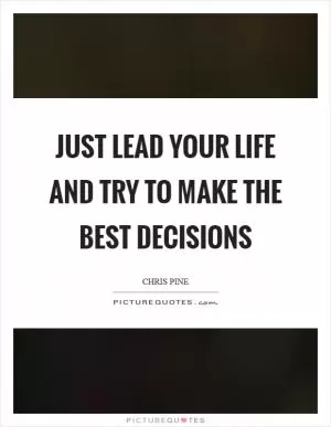 Just lead your life and try to make the best decisions Picture Quote #1