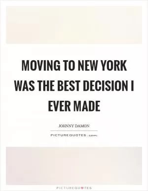 Moving to New York was the best decision I ever made Picture Quote #1