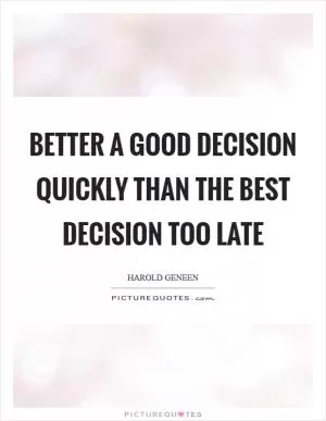 Better a good decision quickly than the best decision too late Picture Quote #1