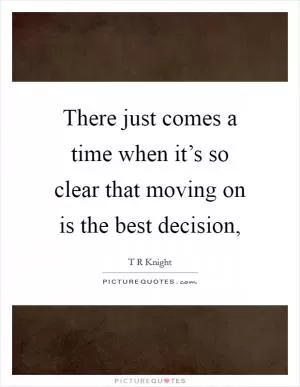 There just comes a time when it’s so clear that moving on is the best decision, Picture Quote #1