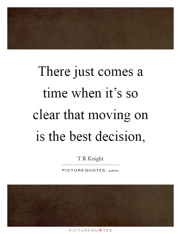 There just comes a time when it's so clear that moving on is the best decision, Picture Quote #1