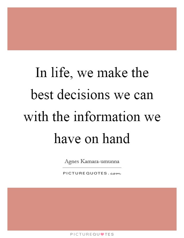 In life, we make the best decisions we can with the information we have on hand Picture Quote #1