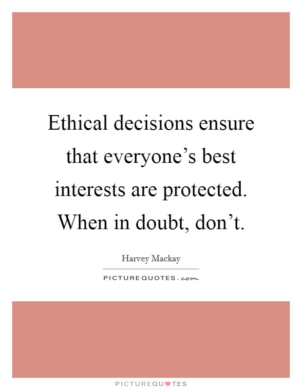 Ethical decisions ensure that everyone's best interests are protected. When in doubt, don't. Picture Quote #1