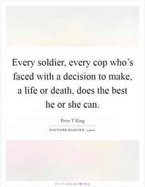 Every soldier, every cop who’s faced with a decision to make, a life or death, does the best he or she can Picture Quote #1