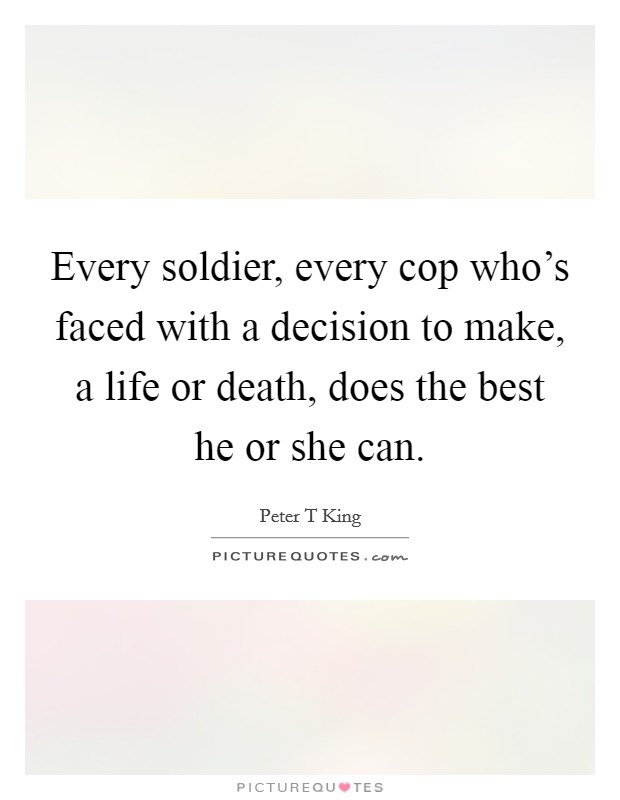 Every soldier, every cop who's faced with a decision to make, a life or death, does the best he or she can. Picture Quote #1
