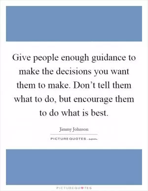 Give people enough guidance to make the decisions you want them to make. Don’t tell them what to do, but encourage them to do what is best Picture Quote #1