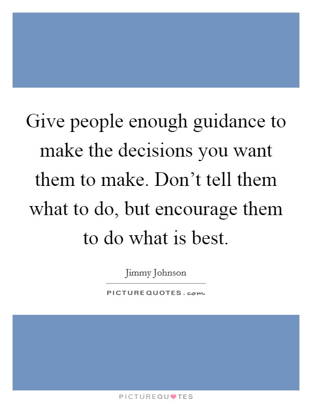 Give people enough guidance to make the decisions you want them to make. Don't tell them what to do, but encourage them to do what is best. Picture Quote #1
