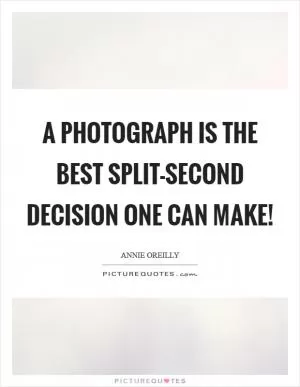 A photograph is the best split-second decision one can make! Picture Quote #1