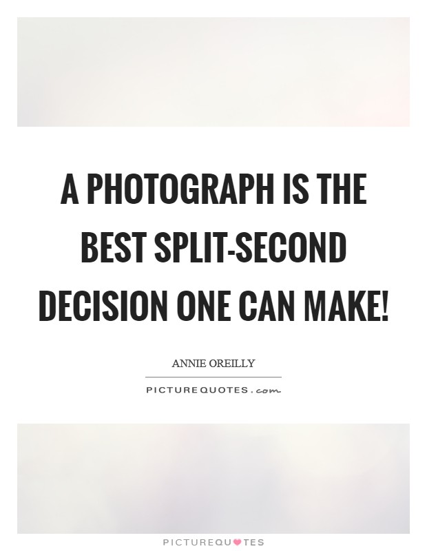 A photograph is the best split-second decision one can make! Picture Quote #1