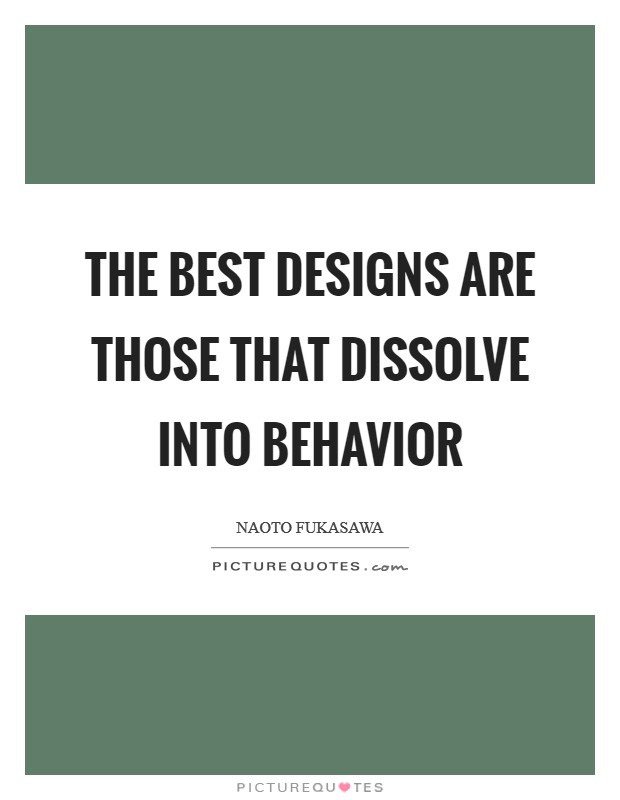The best designs are those that dissolve into behavior Picture Quote #1