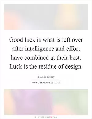 Good luck is what is left over after intelligence and effort have combined at their best. Luck is the residue of design Picture Quote #1