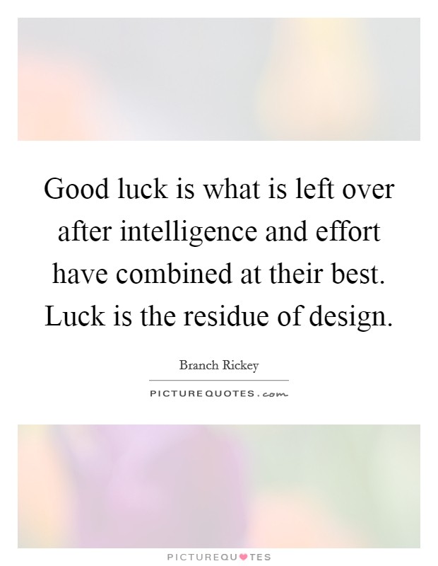 Good luck is what is left over after intelligence and effort have combined at their best. Luck is the residue of design. Picture Quote #1