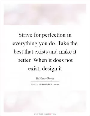 Strive for perfection in everything you do. Take the best that exists and make it better. When it does not exist, design it Picture Quote #1