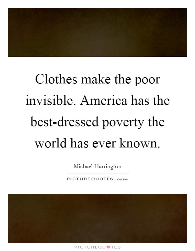 Clothes make the poor invisible. America has the best-dressed poverty the world has ever known. Picture Quote #1