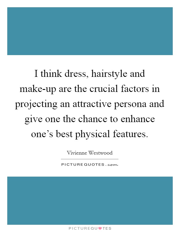 I think dress, hairstyle and make-up are the crucial factors in projecting an attractive persona and give one the chance to enhance one's best physical features. Picture Quote #1