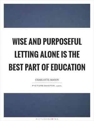 Wise and purposeful letting alone is the best part of education Picture Quote #1