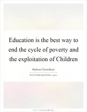 Education is the best way to end the cycle of poverty and the exploitation of Children Picture Quote #1