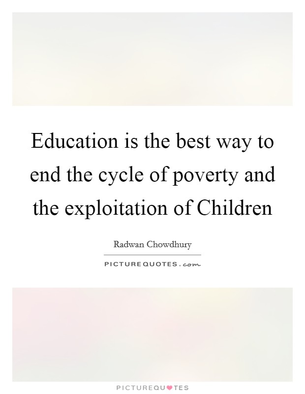 Education is the best way to end the cycle of poverty and the exploitation of Children Picture Quote #1