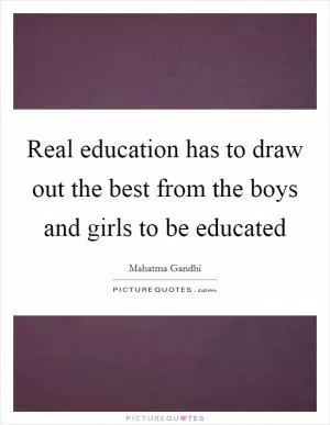 Real education has to draw out the best from the boys and girls to be educated Picture Quote #1