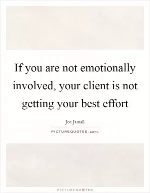 If you are not emotionally involved, your client is not getting your best effort Picture Quote #1