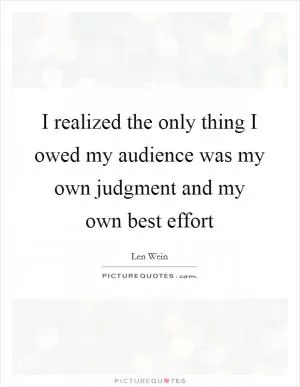 I realized the only thing I owed my audience was my own judgment and my own best effort Picture Quote #1