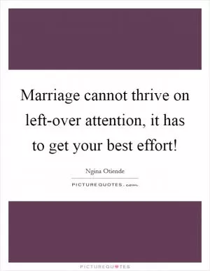 Marriage cannot thrive on left-over attention, it has to get your best effort! Picture Quote #1