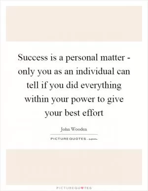 Success is a personal matter - only you as an individual can tell if you did everything within your power to give your best effort Picture Quote #1