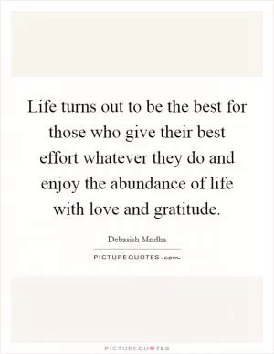 Life turns out to be the best for those who give their best effort whatever they do and enjoy the abundance of life with love and gratitude Picture Quote #1