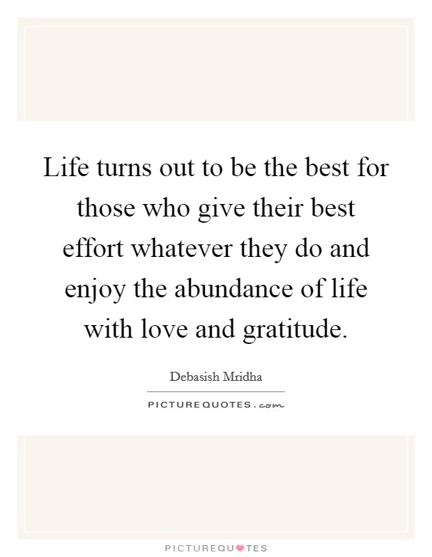 Life turns out to be the best for those who give their best effort whatever they do and enjoy the abundance of life with love and gratitude. Picture Quote #1