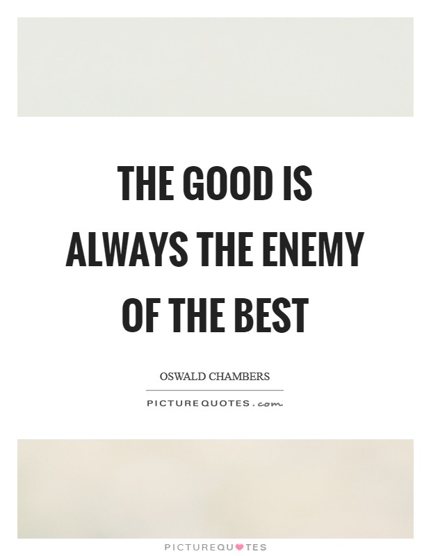 The good is always the enemy of the best Picture Quote #1