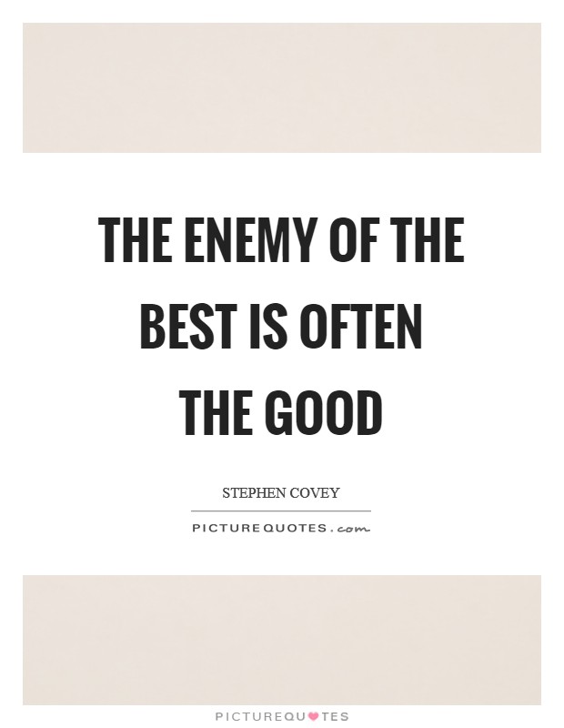 The enemy of the best is often the good Picture Quote #1