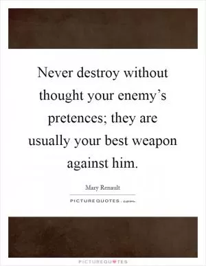 Never destroy without thought your enemy’s pretences; they are usually your best weapon against him Picture Quote #1