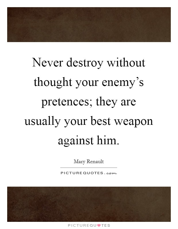 Never destroy without thought your enemy's pretences; they are usually your best weapon against him. Picture Quote #1