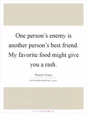 One person’s enemy is another person’s best friend. My favorite food might give you a rash Picture Quote #1