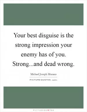 Your best disguise is the strong impression your enemy has of you. Strong...and dead wrong Picture Quote #1