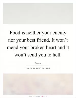 Food is neither your enemy nor your best friend. It won’t mend your broken heart and it won’t send you to hell Picture Quote #1