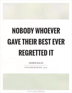 Nobody whoever gave their best ever regretted it Picture Quote #1