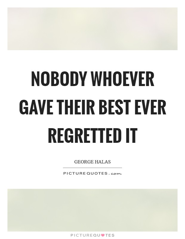Nobody whoever gave their best ever regretted it Picture Quote #1