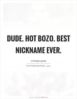 Dude. Hot Bozo. Best nickname ever Picture Quote #1