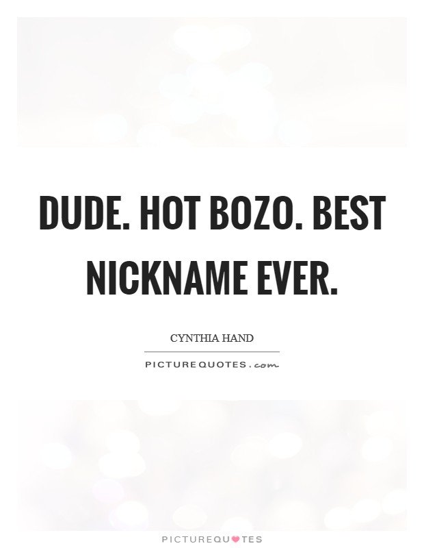 Dude. Hot Bozo. Best nickname ever. Picture Quote #1