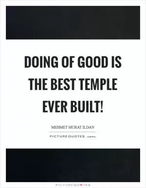 Doing of good is the best temple ever built! Picture Quote #1