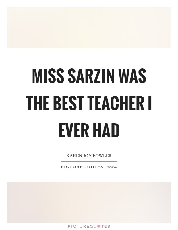 Miss Sarzin was the best teacher I ever had Picture Quote #1