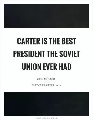 Carter is the best President the Soviet Union ever had Picture Quote #1